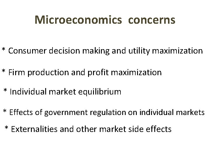 Microeconomics concerns * Consumer decision making and utility maximization * Firm production and profit Microeconomics concerns * Consumer decision making and utility maximization * Firm production and profit
