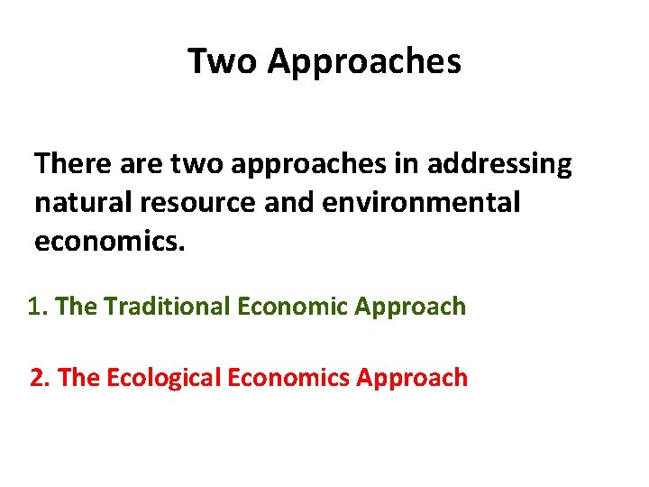 Two Approaches There are two approaches in addressing natural resource and environmental economics. 1. Two Approaches There are two approaches in addressing natural resource and environmental economics. 1.