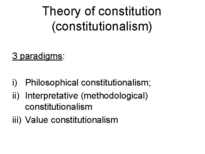 Theory of constitution (constitutionalism) 3 paradigms: i) Philosophical constitutionalism; ii) Interpretative (methodological) constitutionalism iii)
