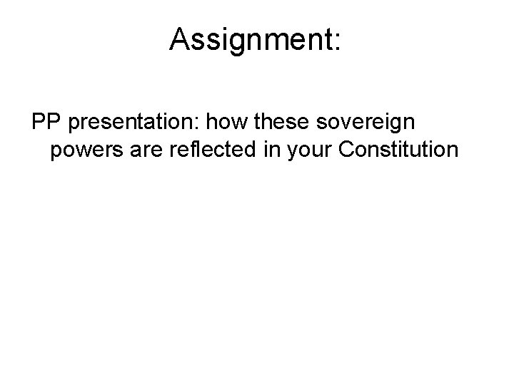 Assignment: PP presentation: how these sovereign powers are reflected in your Constitution 