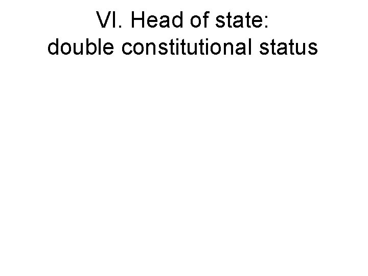 VI. Head of state: double constitutional status 