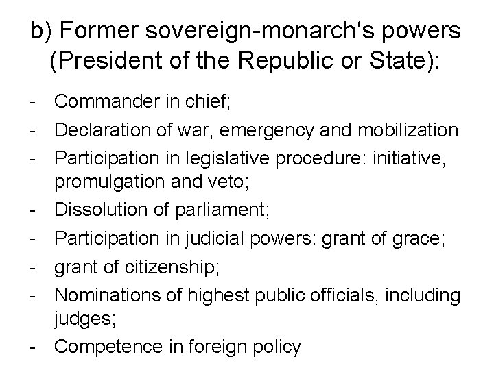 b) Former sovereign-monarch‘s powers (President of the Republic or State): - Commander in chief;