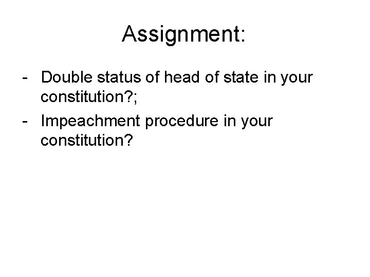Assignment: - Double status of head of state in your constitution? ; - Impeachment