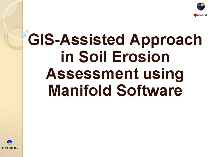 GIS-Assisted Approach in Soil Erosion Assessment using Manifold Software ERDS Region 7 GIS-Assisted Approach in Soil Erosion Assessment using Manifold Software ERDS Region 7