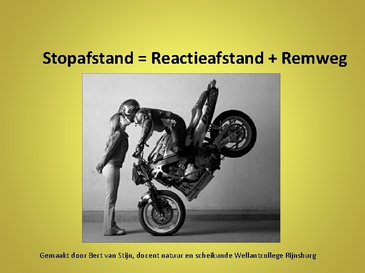 Stopafstand = Reactieafstand + Remweg Gemaakt door Bert van Stijn, docent natuur en scheikunde