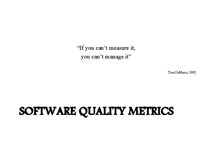 “If you can’t measure it, you can’t manage it” Tom De. Marco, 1982 SOFTWARE