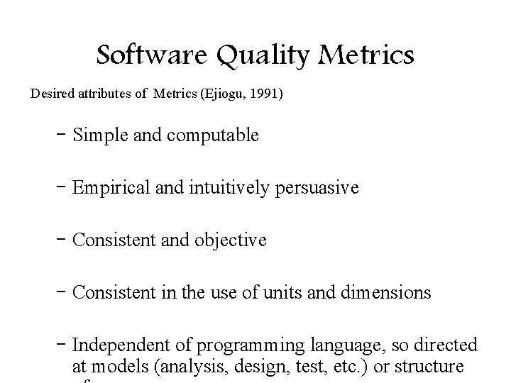 Software Quality Metrics Desired attributes of Metrics (Ejiogu, 1991) – Simple and computable –