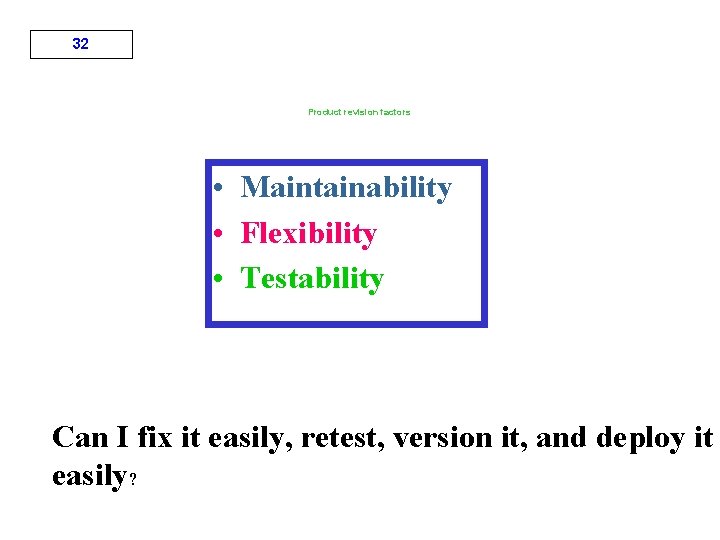 32 Product revision factors • Maintainability • Flexibility • Testability Can I fix it