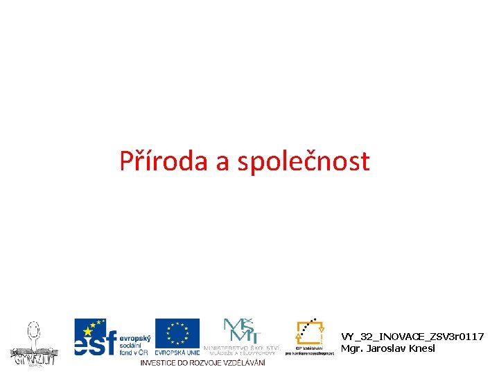 Příroda a společnost VY_32_INOVACE_ZSV 3 r 0117 Mgr. Jaroslav Knesl 