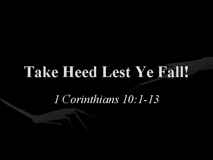 Take Heed Lest Ye Fall! 1 Corinthians 10: 1 -13 