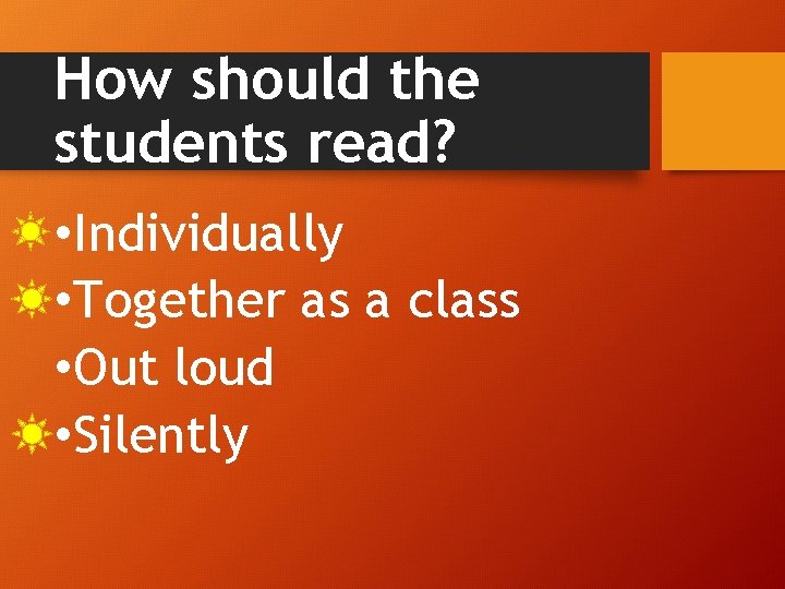 How should the students read? • Individually • Together as a class • Out