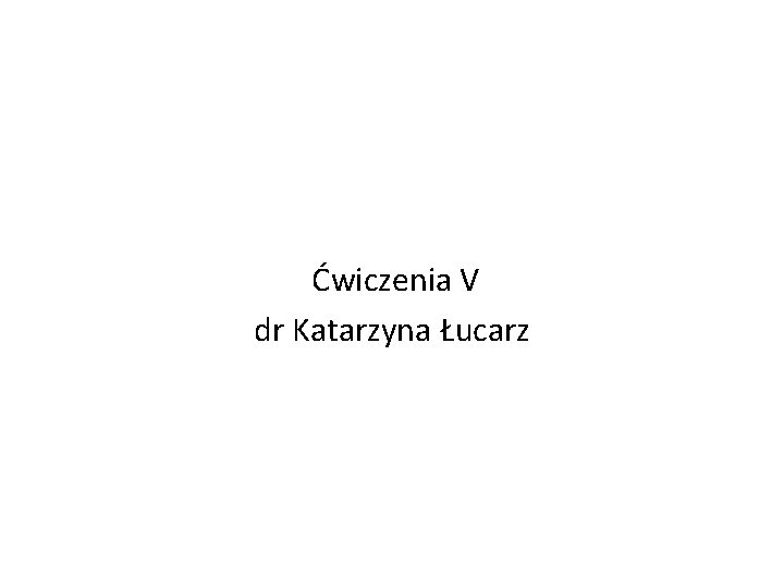  Ćwiczenia V dr Katarzyna Łucarz 