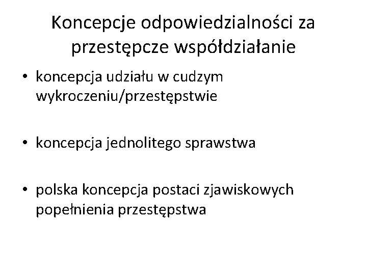 Koncepcje odpowiedzialności za przestępcze współdziałanie • koncepcja udziału w cudzym wykroczeniu/przestępstwie • koncepcja jednolitego