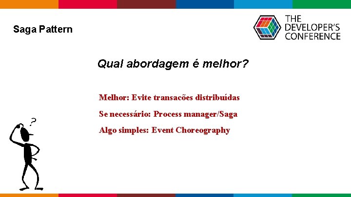 Saga Pattern Qual abordagem é melhor? Melhor: Evite transacões distribuídas Se necessário: Process Saga Pattern Qual abordagem é melhor? Melhor: Evite transacões distribuídas Se necessário: Process