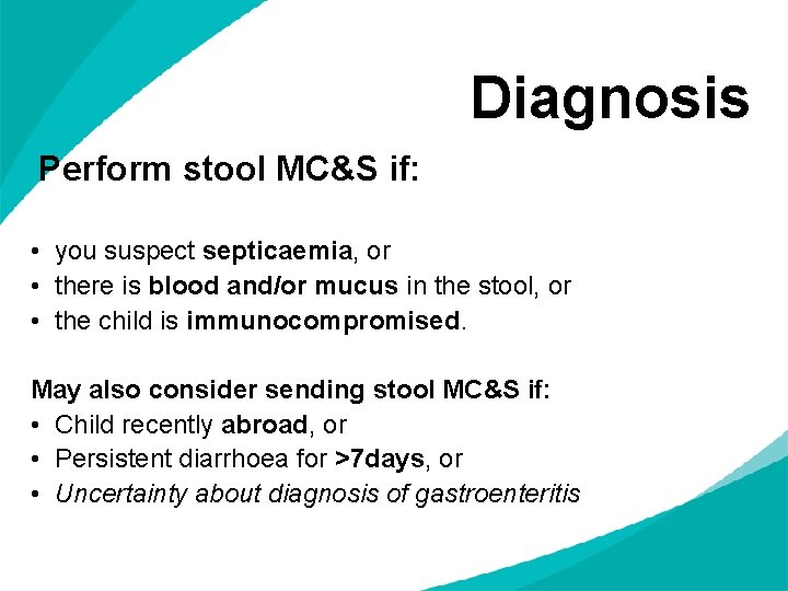 Diagnosis Perform stool MC&S if: • you suspect septicaemia, or • there is blood
