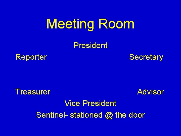 Meeting Room President Reporter Treasurer Secretary Advisor Vice President Sentinel- stationed @ the door