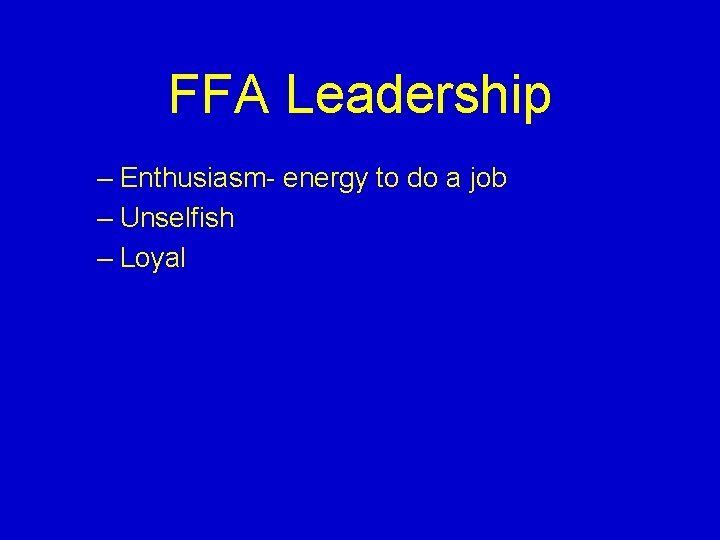 FFA Leadership – Enthusiasm- energy to do a job – Unselfish – Loyal 