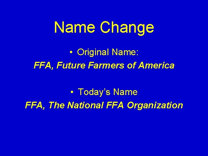 Name Change • Original Name: FFA, Future Farmers of America • Today’s Name FFA,