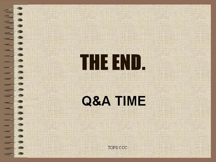 THE END. Q&A TIME TOPS CCC THE END. Q&A TIME TOPS CCC