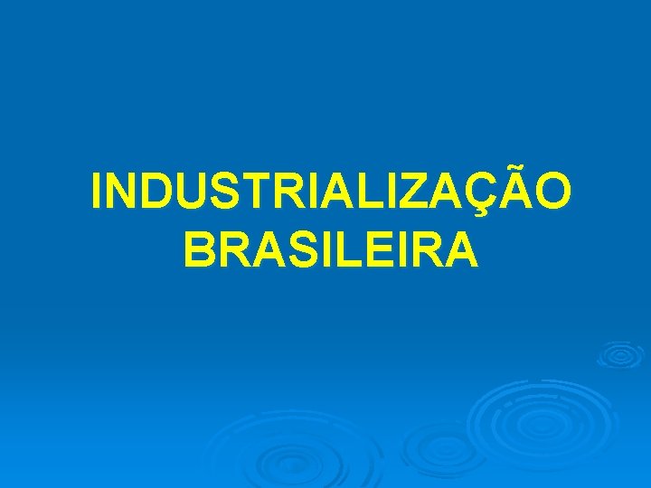 INDUSTRIALIZAÇÃO BRASILEIRA 