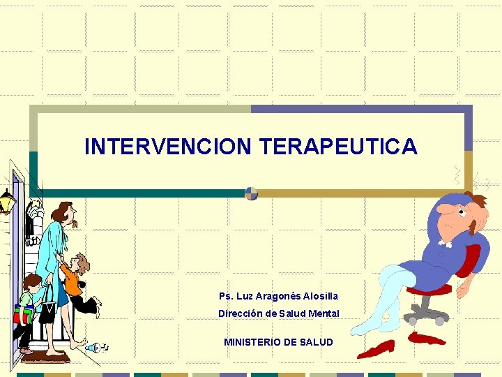 INTERVENCION TERAPEUTICA Ps. Luz Aragonés Alosilla Dirección de Salud Mental MINISTERIO DE SALUD 