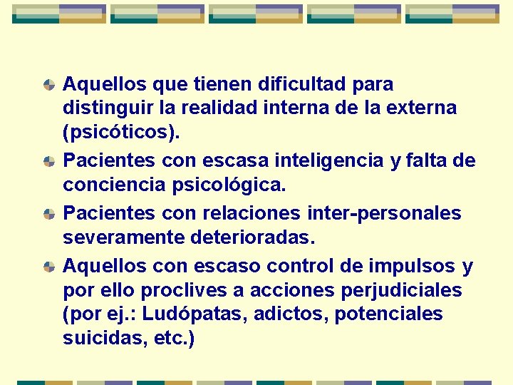Aquellos que tienen dificultad para distinguir la realidad interna de la externa (psicóticos). Pacientes
