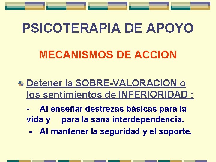 PSICOTERAPIA DE APOYO MECANISMOS DE ACCION Detener la SOBRE-VALORACION o los sentimientos de INFERIORIDAD