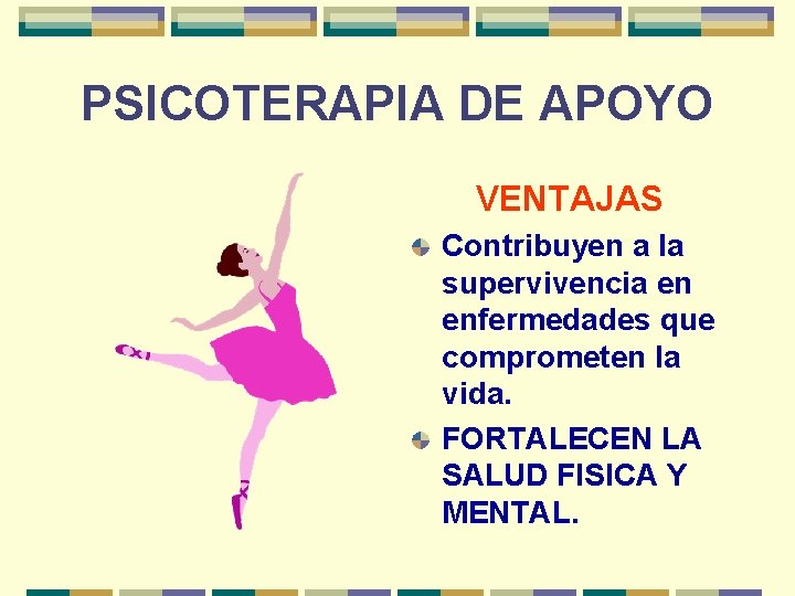 PSICOTERAPIA DE APOYO VENTAJAS Contribuyen a la supervivencia en enfermedades que comprometen la vida.