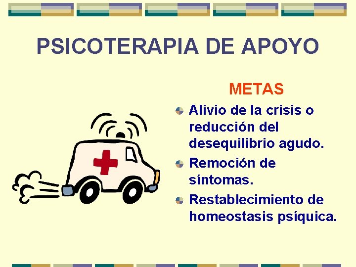 PSICOTERAPIA DE APOYO METAS Alivio de la crisis o reducción del desequilibrio agudo. Remoción