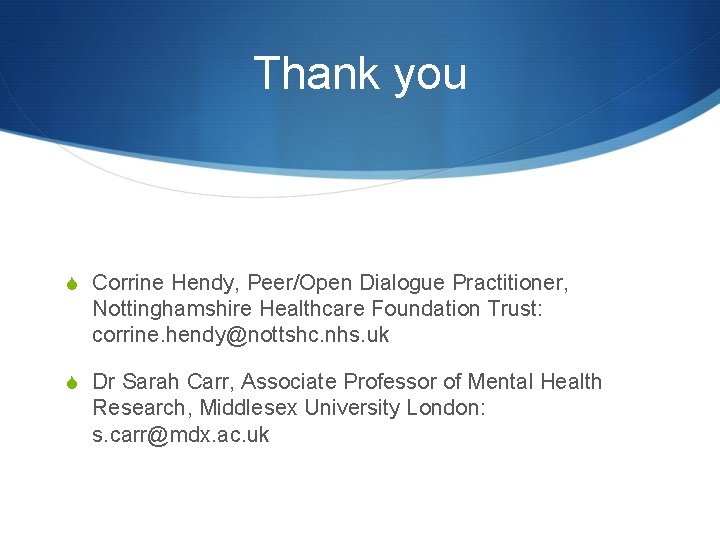 Thank you S Corrine Hendy, Peer/Open Dialogue Practitioner, Nottinghamshire Healthcare Foundation Trust: corrine. hendy@nottshc.