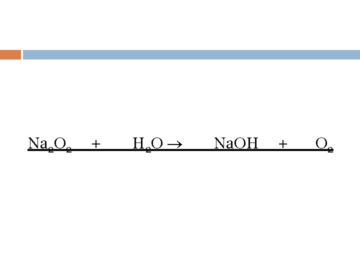 Na 2 O 2 + H 2 O Na. OH + O 2 