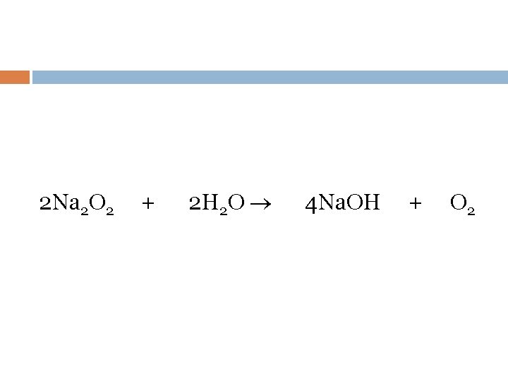 2 Na 2 O 2 + 2 H 2 O 4 Na. OH +