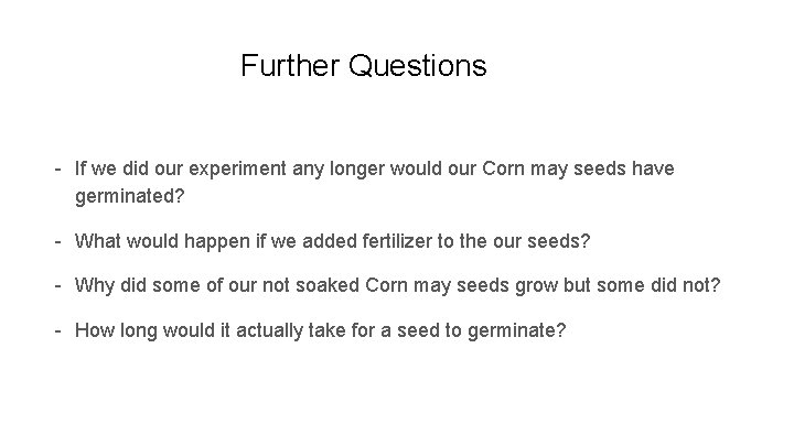 Further Questions - If we did our experiment any longer would our Corn may
