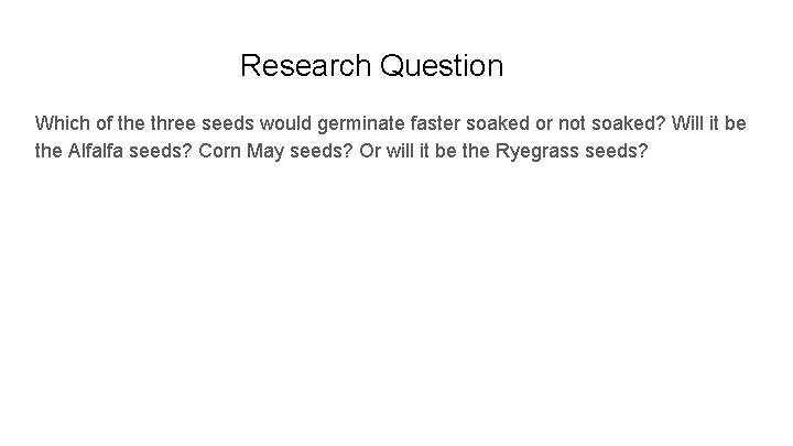 Research Question Which of the three seeds would germinate faster soaked or not soaked?