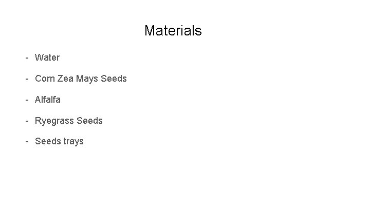Materials - Water - Corn Zea Mays Seeds - Alfalfa - Ryegrass Seeds -