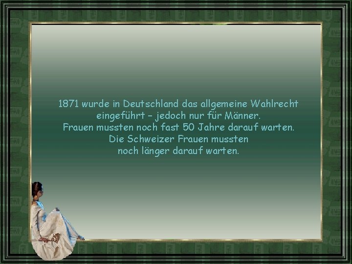 1871 wurde in Deutschland das allgemeine Wahlrecht eingeführt – jedoch nur für Männer. Frauen