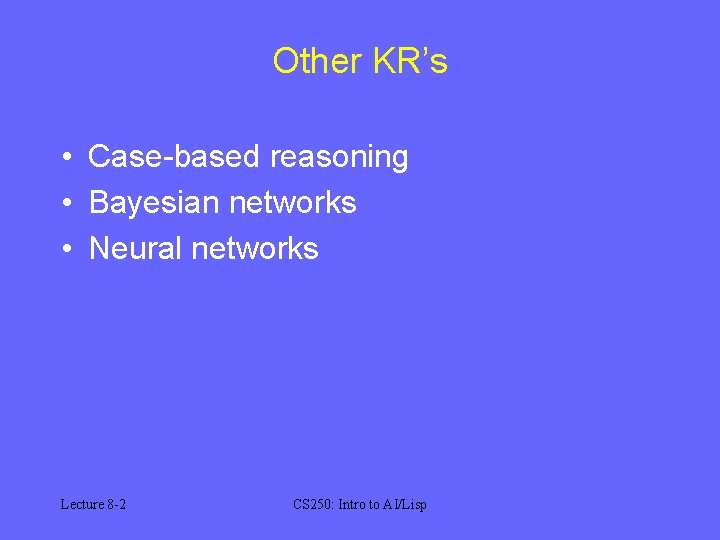 Other KR’s • Case-based reasoning • Bayesian networks • Neural networks Lecture 8 -2