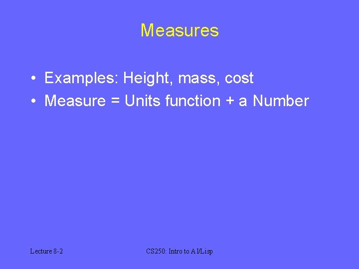 Measures • Examples: Height, mass, cost • Measure = Units function + a Number