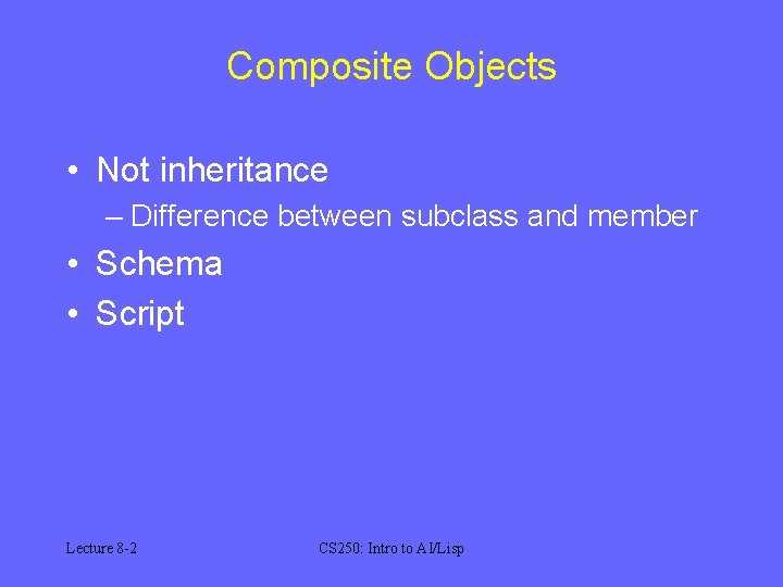 Composite Objects • Not inheritance – Difference between subclass and member • Schema •