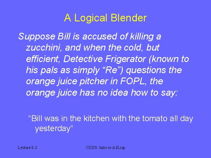 A Logical Blender Suppose Bill is accused of killing a zucchini, and when the