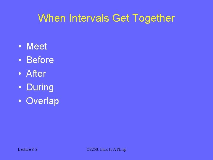 When Intervals Get Together • • • Meet Before After During Overlap Lecture 8