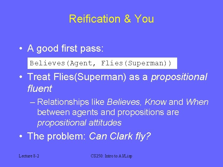 Reification & You • A good first pass: Believes(Agent, Flies(Superman)) • Treat Flies(Superman) as