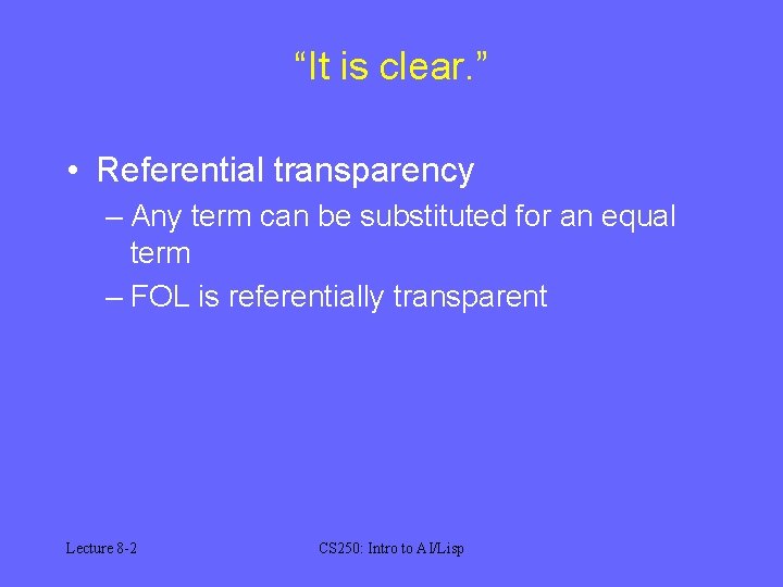 “It is clear. ” • Referential transparency – Any term can be substituted for