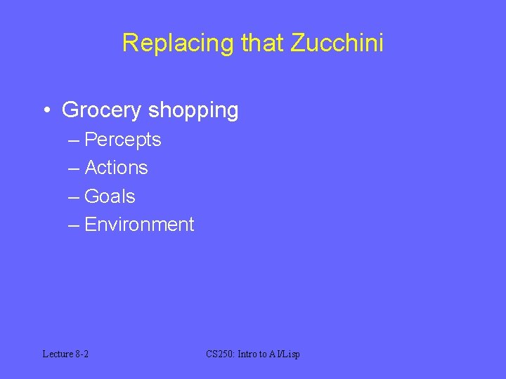 Replacing that Zucchini • Grocery shopping – Percepts – Actions – Goals – Environment