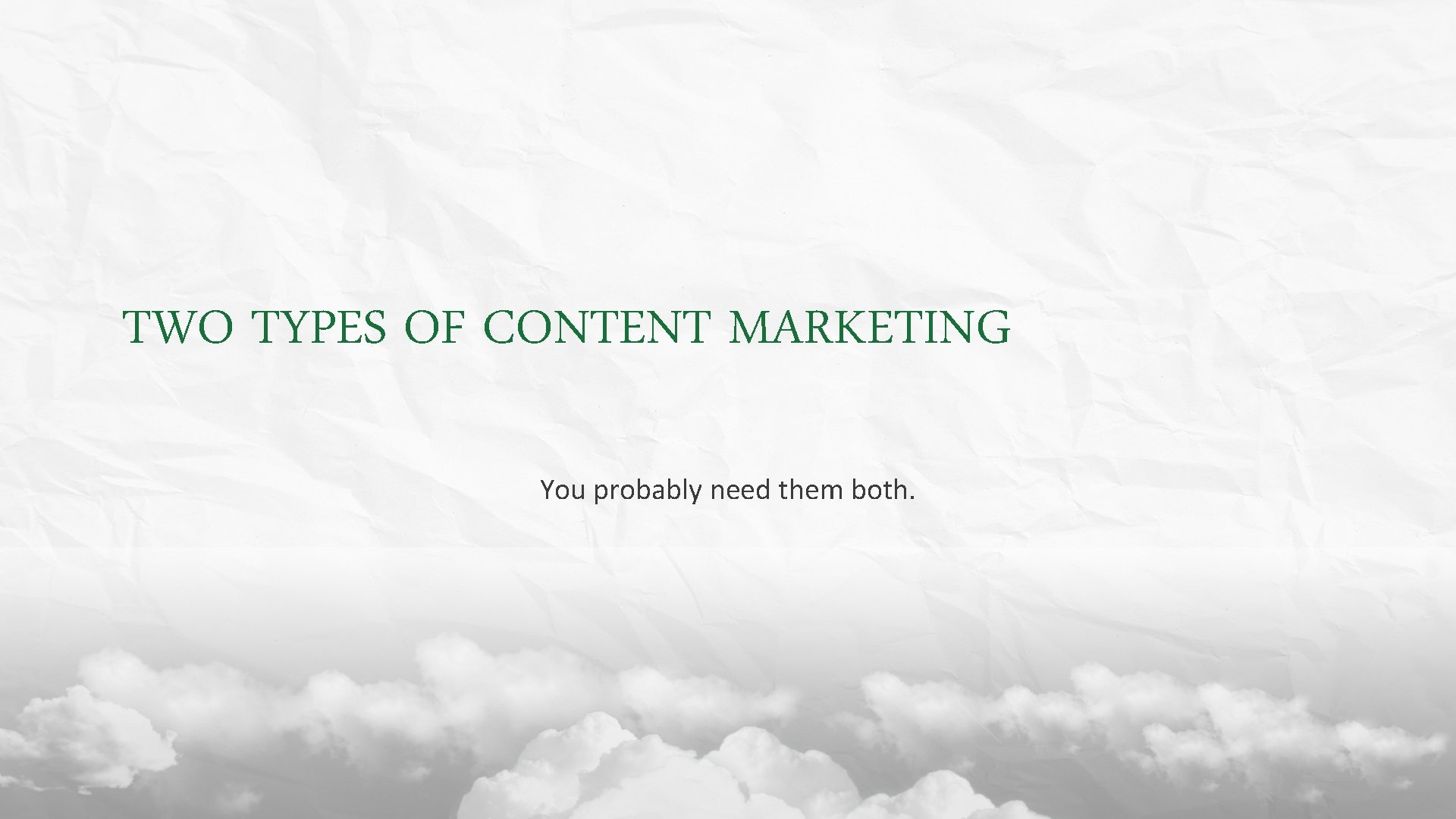 TWO TYPES OF CONTENT MARKETING You probably need them both. 
