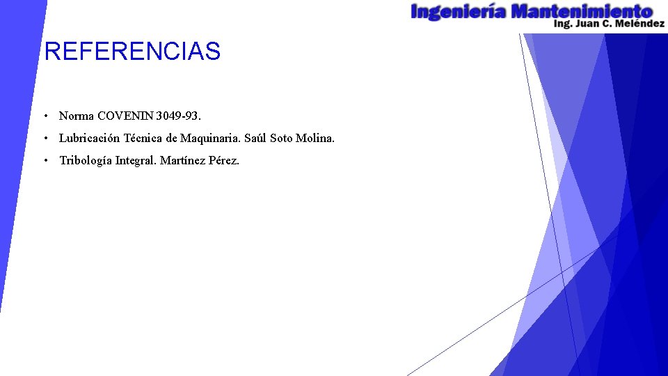 REFERENCIAS • Norma COVENIN 3049 -93. • Lubricación Técnica de Maquinaria. Saúl Soto Molina.
