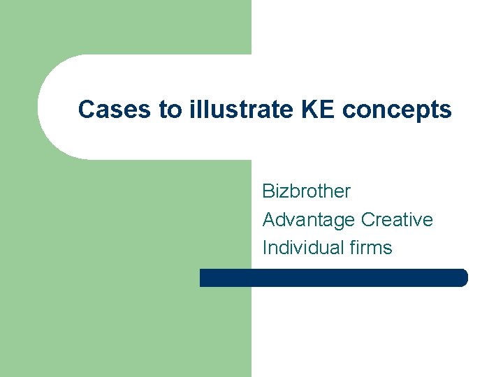 Cases to illustrate KE concepts Bizbrother Advantage Creative Individual firms 