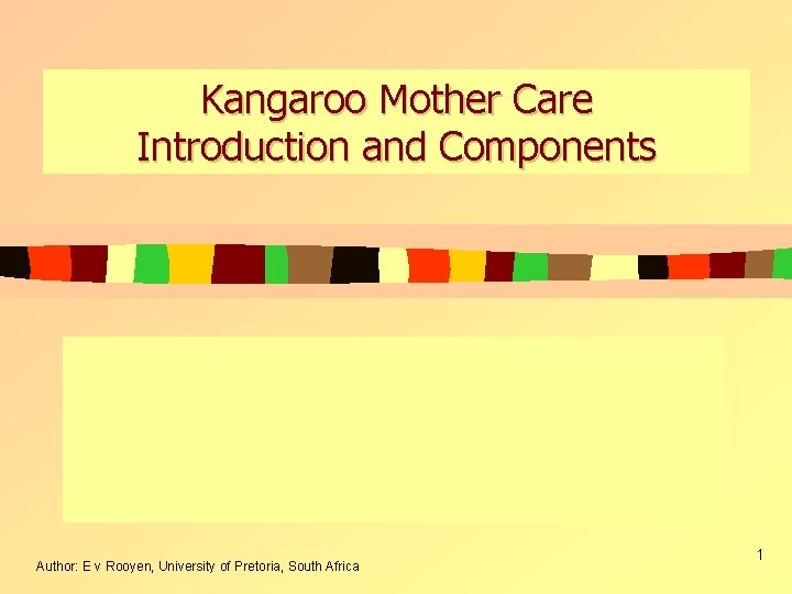 Kangaroo Mother Care Introduction and Components Author: E v Rooyen, University of Pretoria, South Kangaroo Mother Care Introduction and Components Author: E v Rooyen, University of Pretoria, South