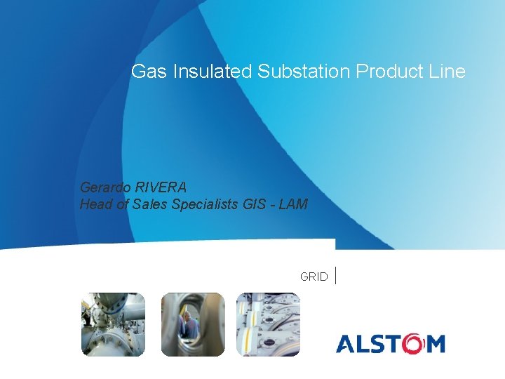 Gas Insulated Substation Product Line Gerardo RIVERA Head of Sales Specialists GIS - LAM