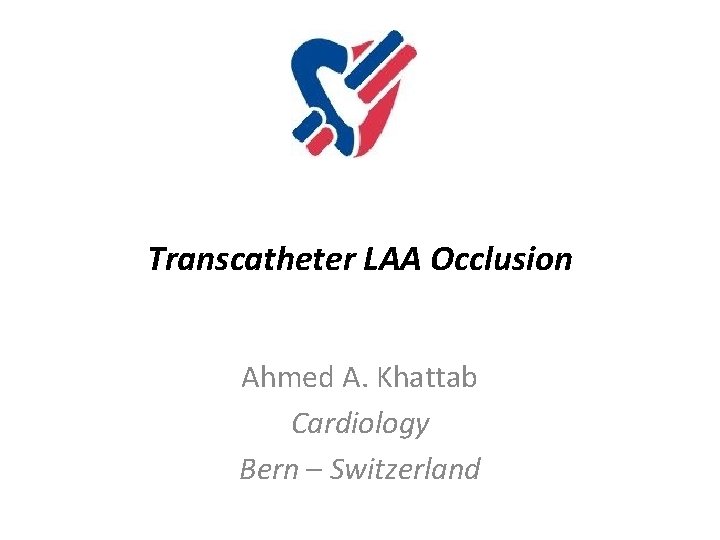 Transcatheter LAA Occlusion Ahmed A. Khattab Cardiology Bern – Switzerland 